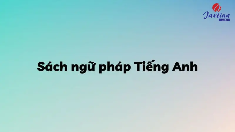 7 cuốn sách học ngữ pháp Tiếng Anh từ cơ bản đến nâng cao