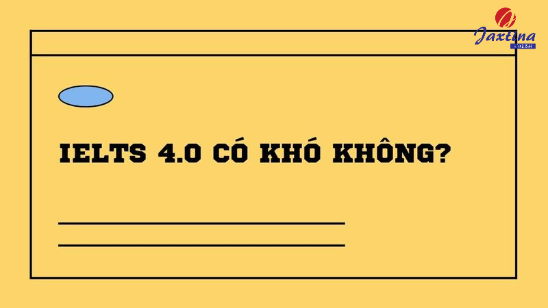 IELTS 4.0 có khó không? Lộ trình đạt 4.0 IELTS trong 3 tháng