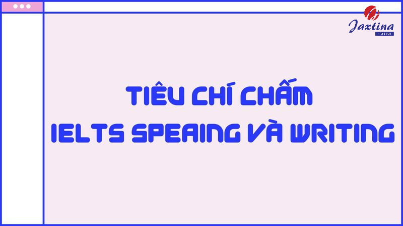Tiêu chí chấm IELTS Speaking và Writing [Update mới nhất]