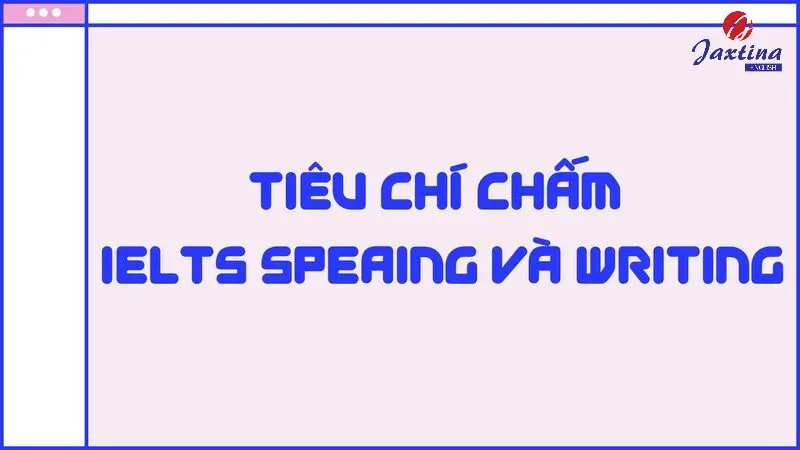 Tiêu chí chấm IELTS Speaking và Writing [Update mới nhất]