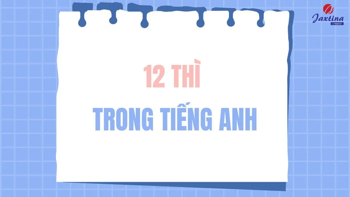 12 thì trong Tiếng Anh: Cách dùng và dấu hiệu nhận biết
