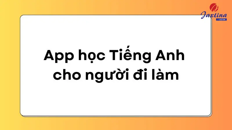7 app học Tiếng Anh cho người đi làm miễn phí, cực tiện ích