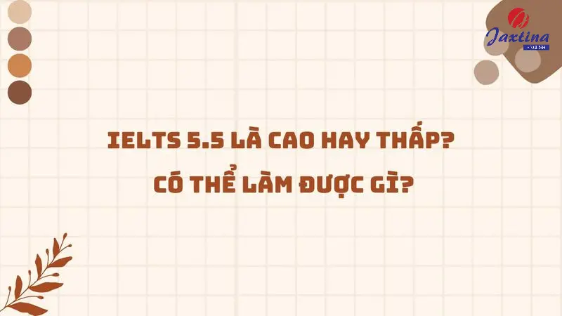 IELTS 5.5 là cao hay thấp? Lộ trình ôn thi 5.5 IELTS hiệu quả