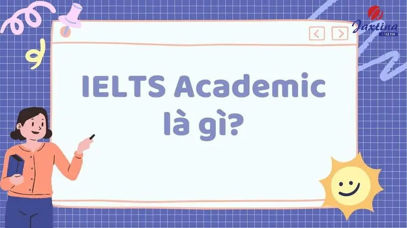 IELTS Academic là gì? Những điều cần biết về IELTS Academic?