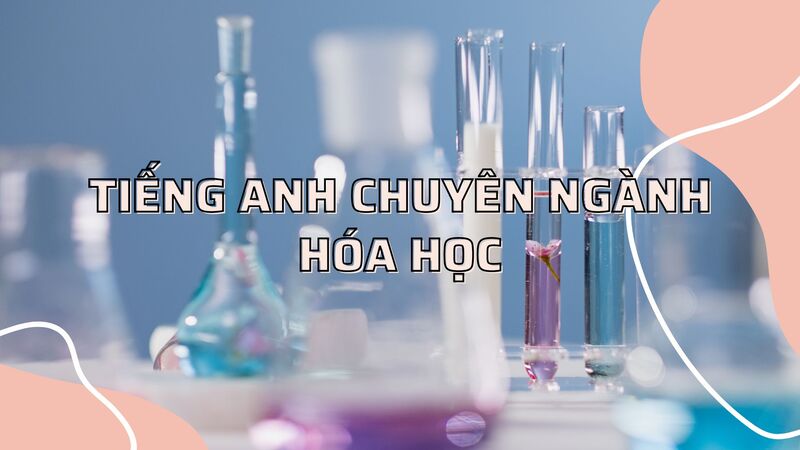 100+ từ vựng Tiếng Anh chuyên ngành hóa học thường gặp