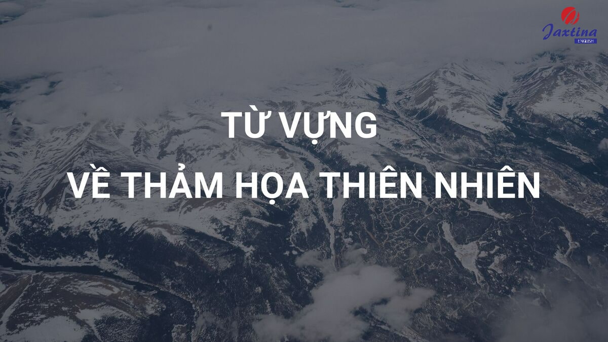 Tổng hợp từ vựng về thảm hoạ thiên nhiên bằng tiếng Anh