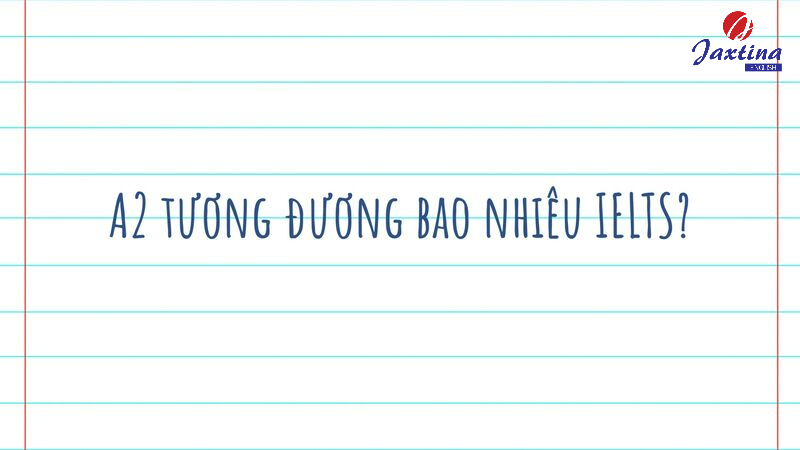 A2 tương đương bao nhiêu IELTS? Nên thi chứng chỉ nào?