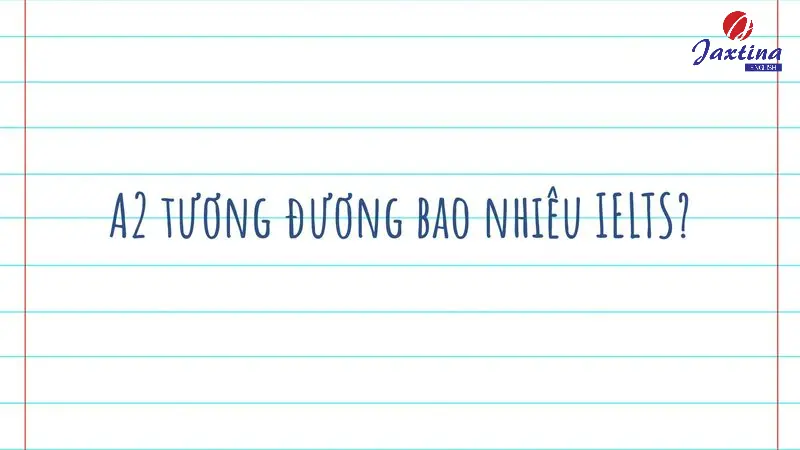 A2 tương đương bao nhiêu IELTS? Nên thi chứng chỉ nào?