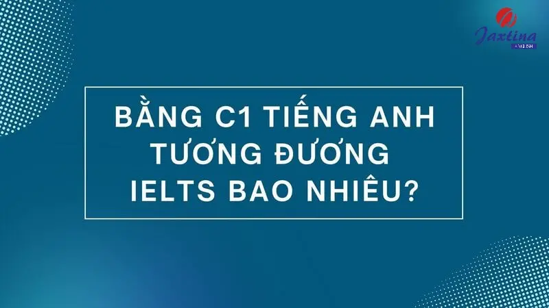 Bằng C1 tiếng Anh tương đương IELTS bao nhiêu điểm?
