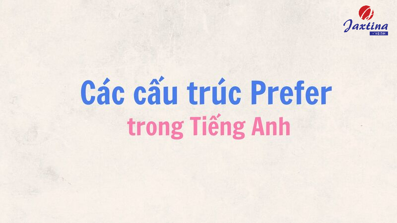 Cách dùng cấu trúc Prefer trong Tiếng Anh chuẩn nhất