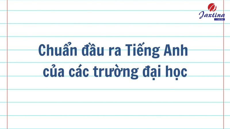 Chuẩn đầu ra Tiếng Anh của các trường đại học