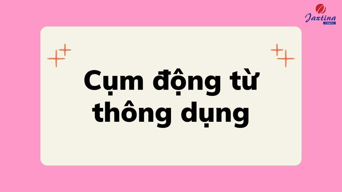 100+ cụm động từ thông dụng trong Tiếng Anh mà bạn phải biết