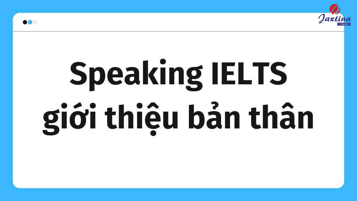 Bài mẫu Speaking IELTS giới thiệu bản thân và một số lưu ý