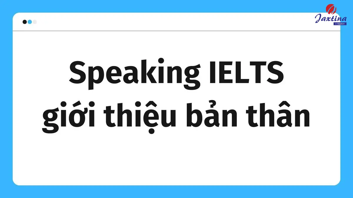 Bài mẫu Speaking IELTS giới thiệu bản thân và một số lưu ý