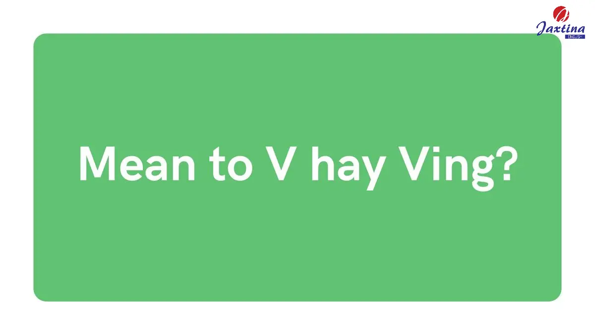 Mean to V hay Ving là cấu trúc đúng ngữ pháp? [Góc giải đáp]