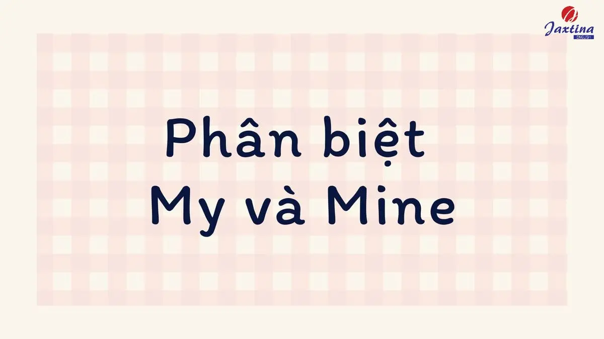 My và Mine là loại từ gì? Mine và My có điểm gì khác nhau?