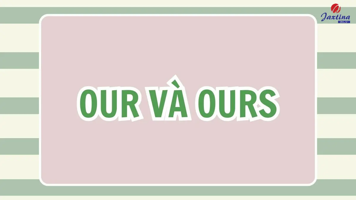 Our và Ours có gì khác nhau? [Giải đáp chi tiết kèm ví dụ]