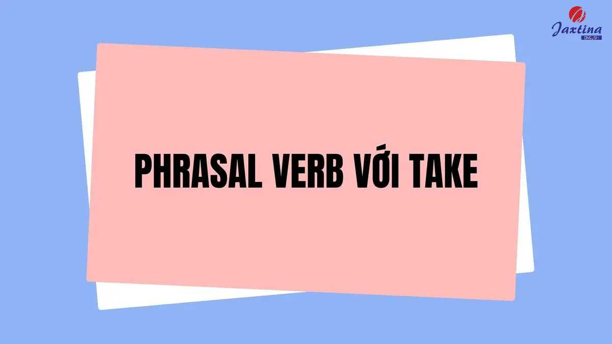 20+ Phrasal verb với Take thông dụng kèm ví dụ minh hoạ