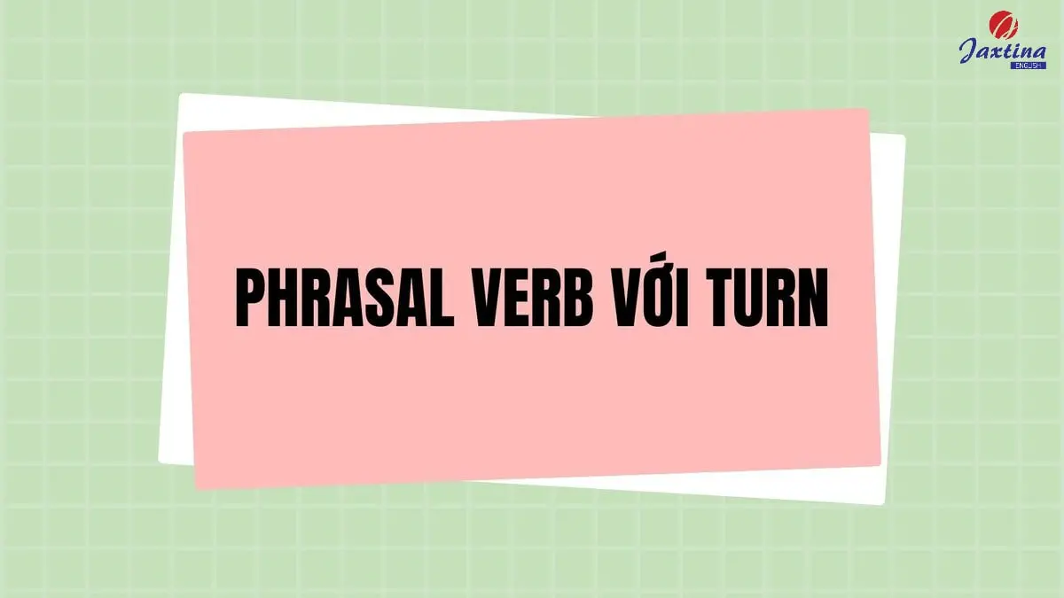 30+ Phrasal verb với Turn trong Tiếng Anh kèm ý nghĩa chi tiết