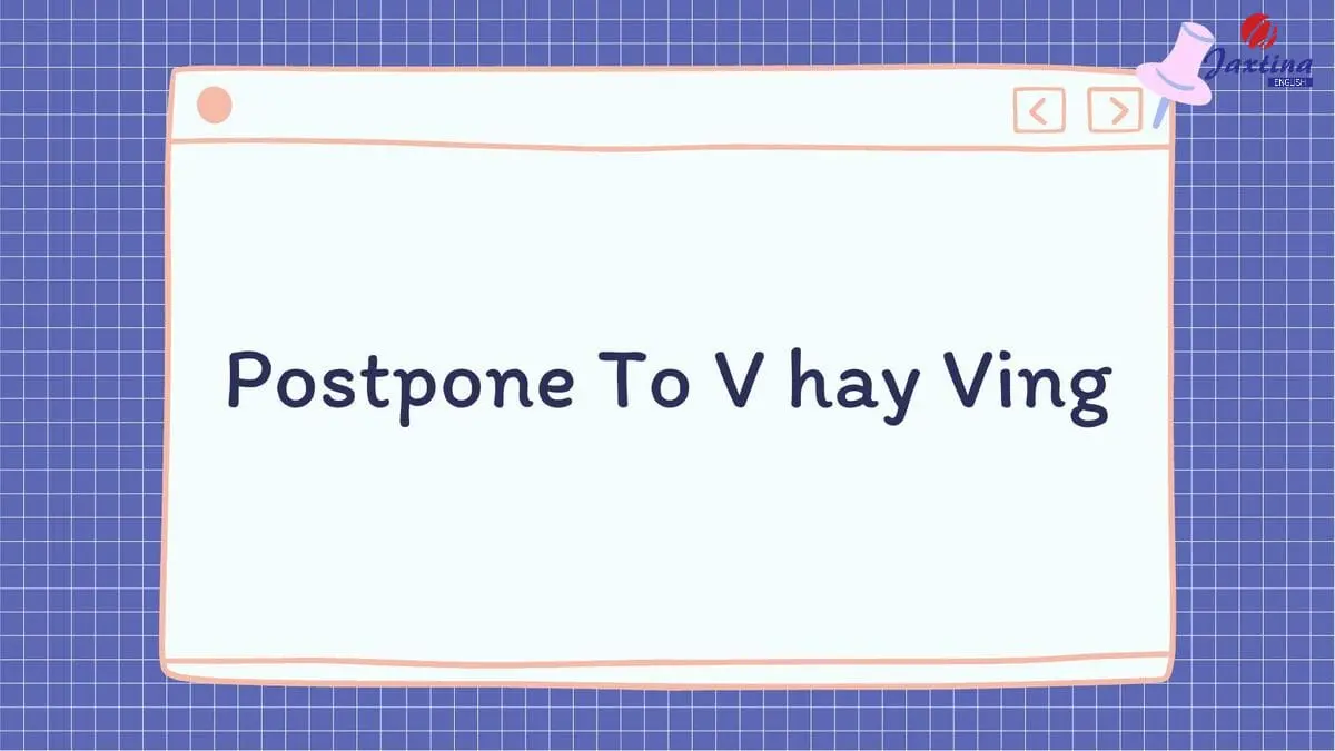 Postpone To V hay Ving? Các cấu trúc câu với Postpone
