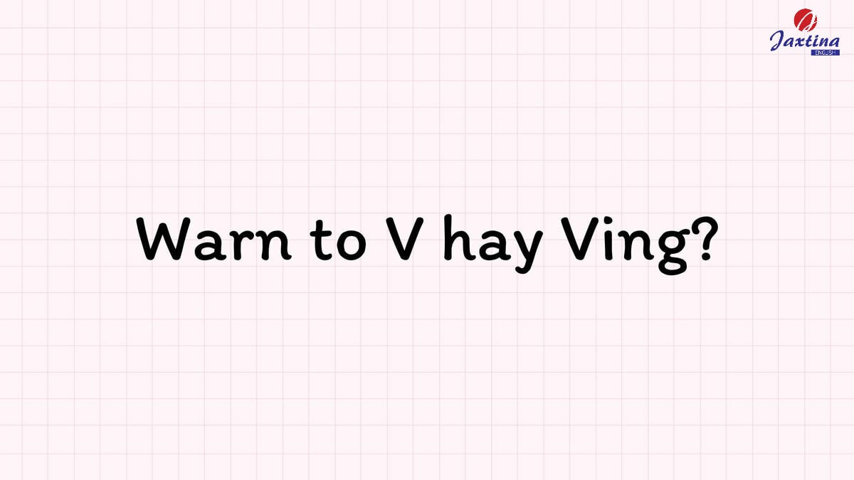 Warn to V hay Ving? Cách dùng chi tiết và bài tập vận dụng