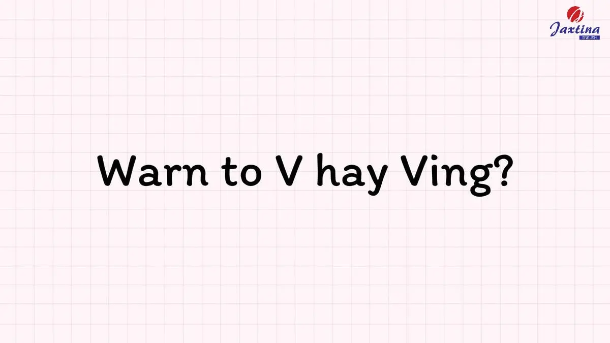 Warn to V hay Ving? Cách dùng chi tiết và bài tập vận dụng