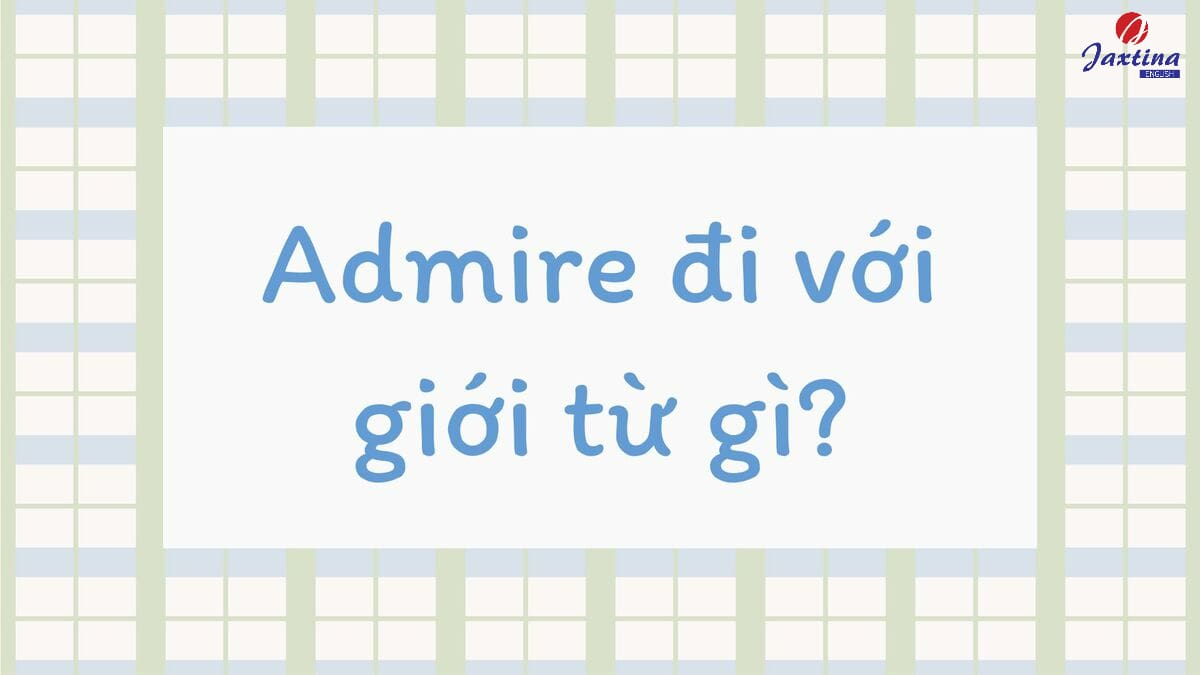 Admire đi với giới từ gì Admire đi với giới từ gì