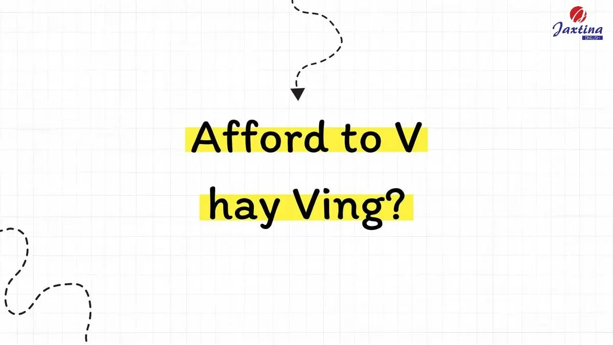 Nên dùng Afford to V hay Ving? [Giải đáp chi tiết kèm ví dụ]