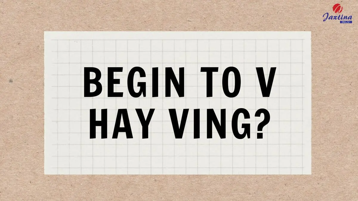 Begin to V hay Ving? Nằm lòng cách dùng cấu trúc với Begin