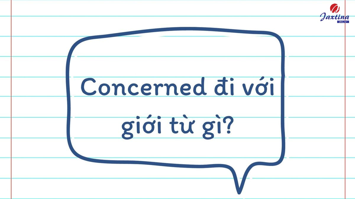 Concerned đi với giới từ gì? Cách dùng và ví dụ minh hoạ 1 Concerned đi với giới từ gì
