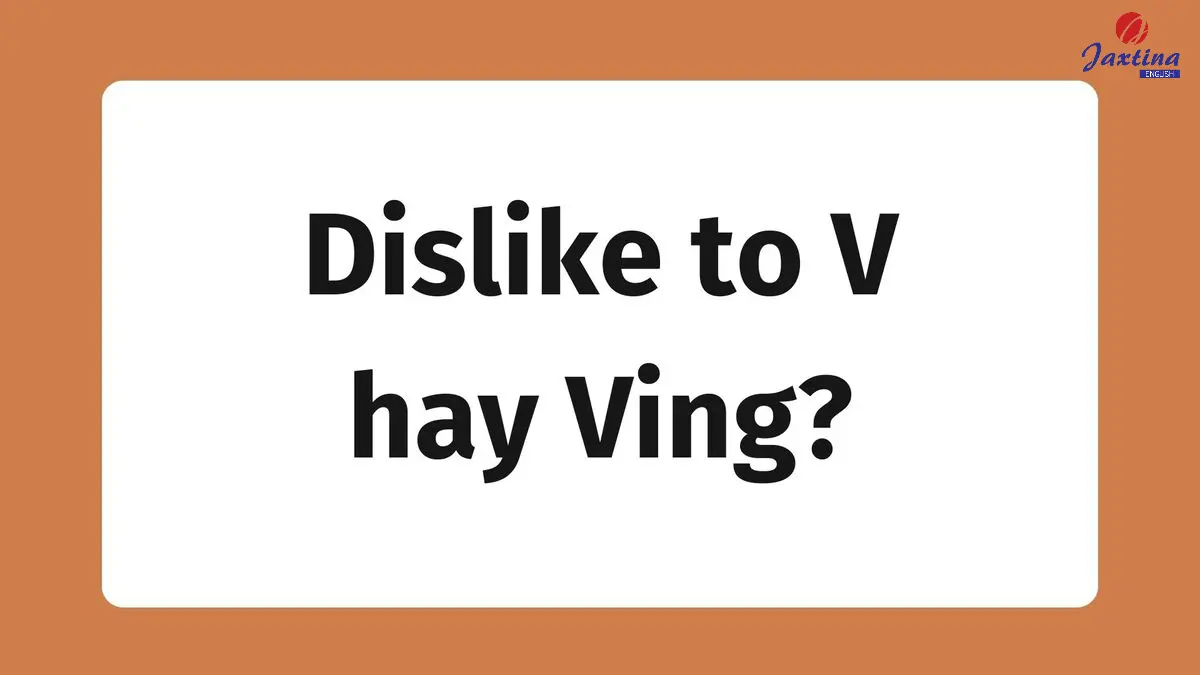 Dislike to V hay Ving? [Ví dụ minh họa và bài tập vận dụng]