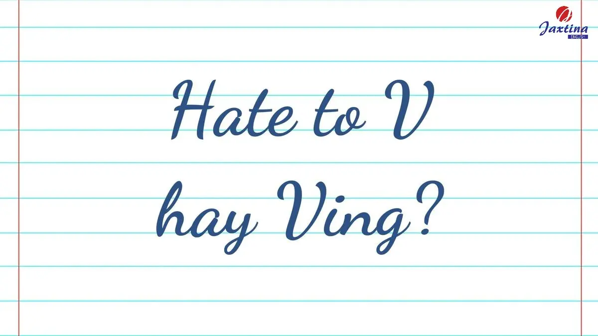 Hate to V hay Ving? Làm chủ các cấu trúc với Hate