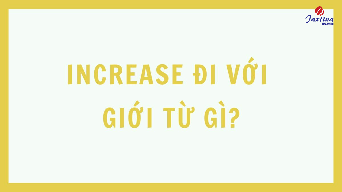 Increase đi với giới từ gì Increase đi với giới từ gì