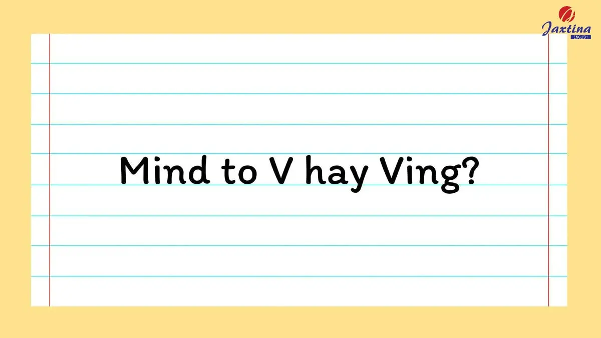 Cấu trúc Mind to V hay Ving? [Kèm ví dụ và bài tập vận dụng]