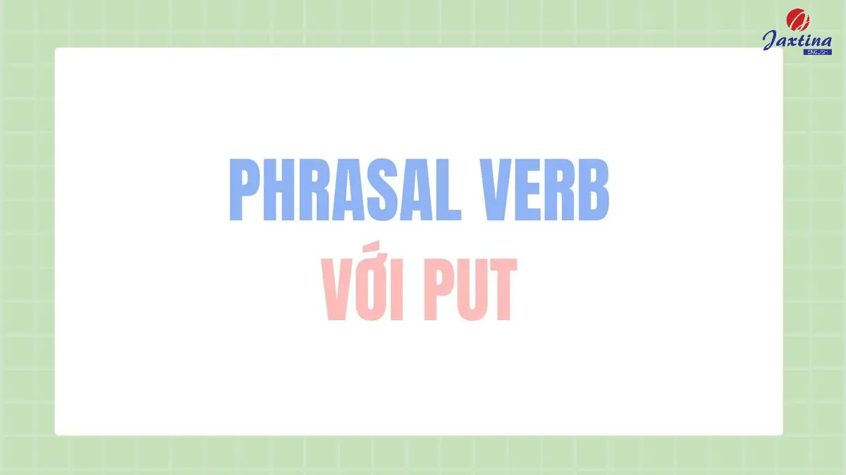 20+ Phrasal verb với Put phổ biến nhất trong Tiếng Anh