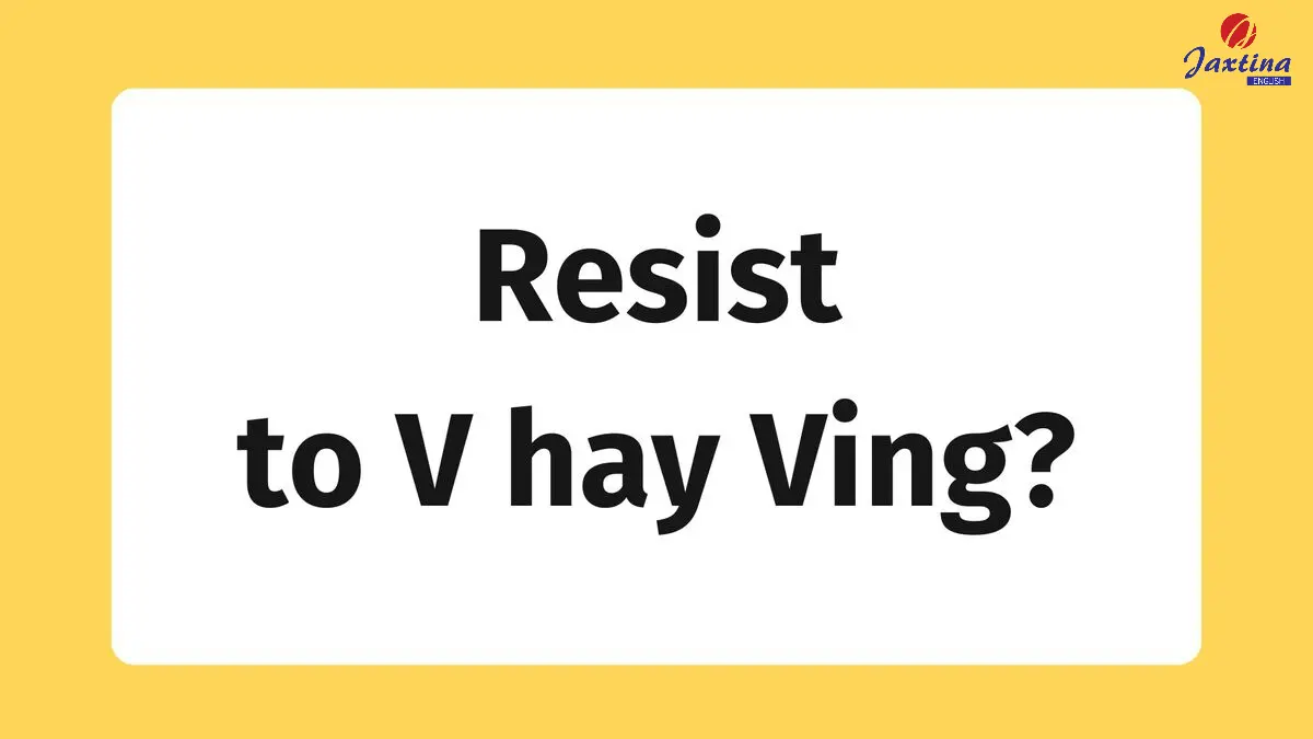 Resist to V hay Ving? Ý nghĩa và cách dùng cấu trúc Resist