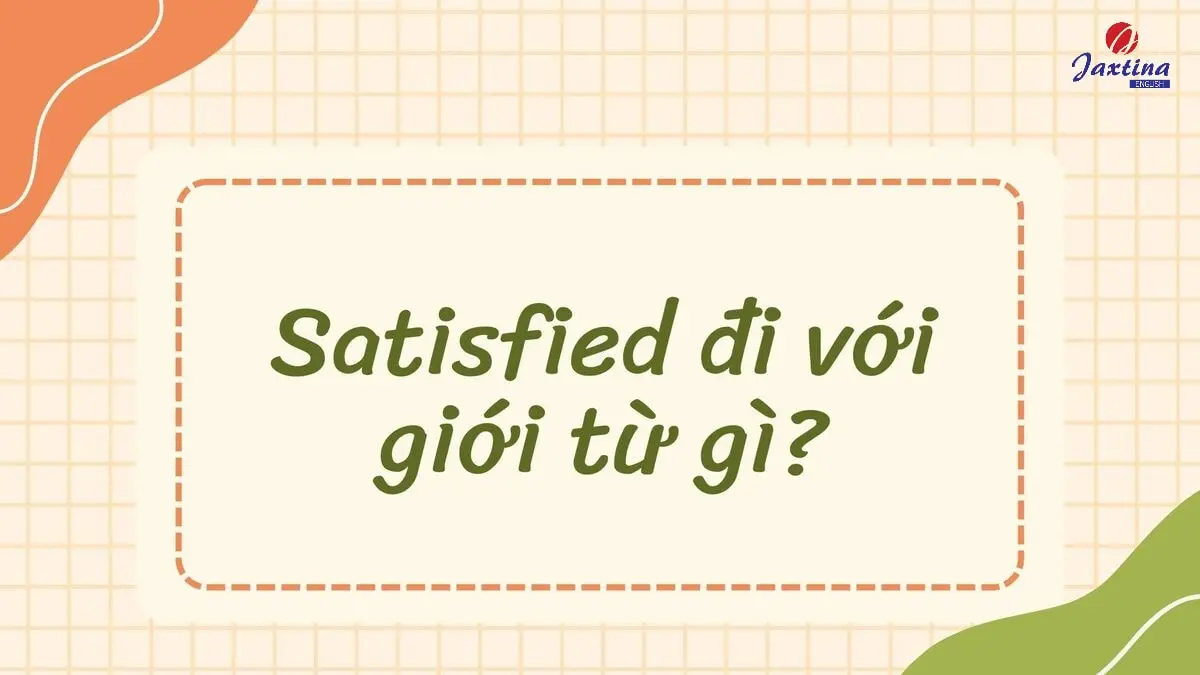 Satisfied đi với giới từ gì trong Tiếng Anh? [Giải đáp chi tiết]