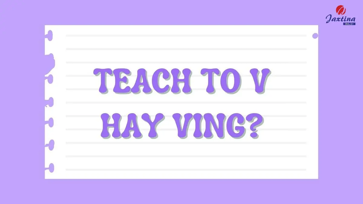 Teach to V hay Ving? [Giải đáp chi tiết kèm ví dụ minh họa]