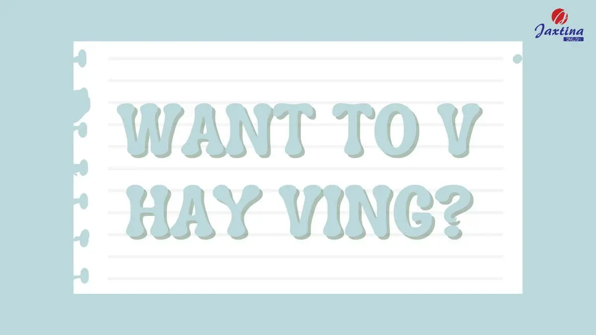 Cấu trúc Want to V hay Ving? [Giải đáp chi tiết kèm bài tập]