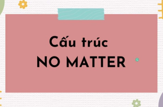 Cấu trúc no matter: Cách dùng và ví dụ chi tiết