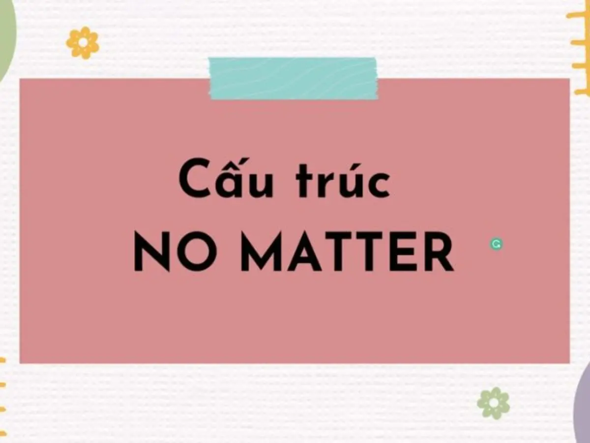 Cấu trúc no matter: Cách dùng và ví dụ chi tiết