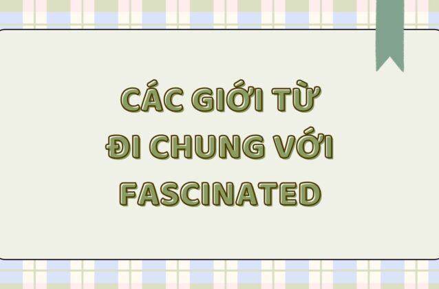 Fascinated đi với giới từ gì? Cách dùng và bài tập vận dụng