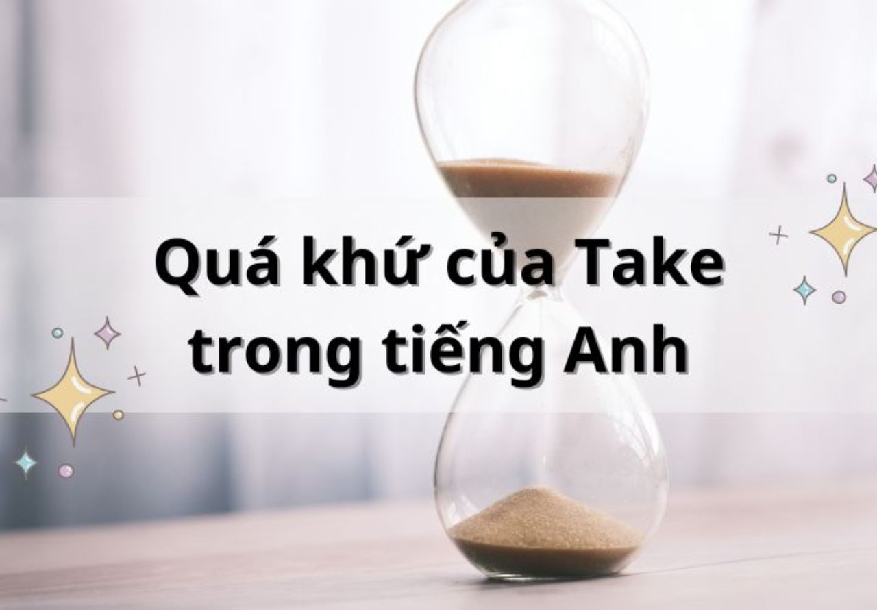 Quá khứ của take là gì? Chi tiết cách dùng take V2 và V3